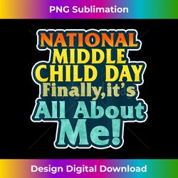 national middle child day finally all about him august 12th - timeless png sublimation download - infuse everyday with a celebratory spirit