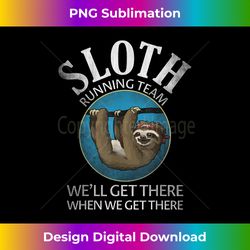 Sloth Running Team We'll Get There When We Get There - Innovative PNG Sublimation Design - Challenge Creative Boundaries