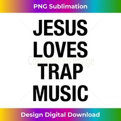 Jesus Loves Trap Mus - Vibrant Sublimation Digital Download - Spark Your Artistic Genius
