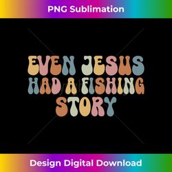 Fishing Even Jesus Had A Fish Story Funny Fishing Long Slee - Sleek Sublimation PNG Download - Spark Your Artistic Genius