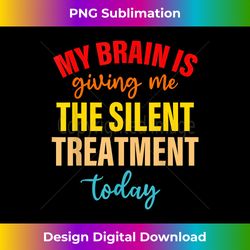 My Brain Is Giving Me The Silent Treatment Today Funny Quote - Classic Sublimation PNG File - Rapidly Innovate Your Artistic Vision