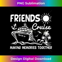 Friends Cruise 2023 Making Memories Together Friend Vacation - Deluxe PNG Sublimation Download - Crafted for Sublimation Excellence