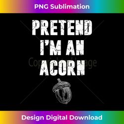 Pretend I'm an Acorn Fun & Casual Halloween Costume - Artisanal Sublimation PNG File - Rapidly Innovate Your Artistic Vision