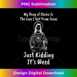 My Drug of Choice is Jesus - Just Kidding It's Weed Cannab - Innovative PNG Sublimation Design - Lively and Captivating Visuals