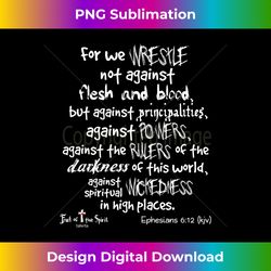 wrestle not against flesh & blood Ephesians 612 Christian Long Sl - Deluxe PNG Sublimation Download - Rapidly Innovate Your Artistic Vision