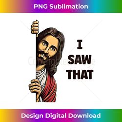 Jesus I Saw That Tank T - Edgy Sublimation Digital File - Customize with Flair