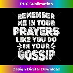 Remember Me In Your Prayers Like You Do In Your Gossip Funny Tank Top - Urban Sublimation PNG Design - Animate Your Creative Concepts