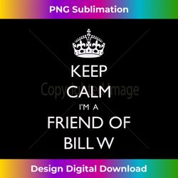Keep Calm I'm A Friend Of Bill W AA Sobriety - Classic Sublimation PNG File - Chic, Bold, and Uncompromising