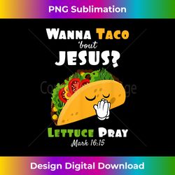 Wanna Taco Bout Jesus Lettuce Pray Religious H - Deluxe PNG Sublimation Download - Access the Spectrum of Sublimation Artistry