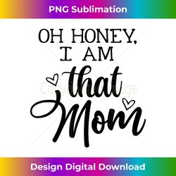 oh honey i'm that mom mom life motherhood motheru2019s day - artisanal sublimation png file - craft with boldness and assurance