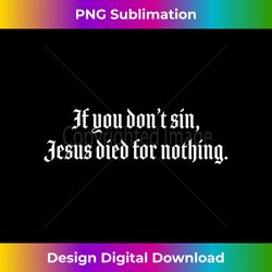 If You Don't Sin Jesus Died For Nothing Atheist Pa - Timeless PNG Sublimation Download - Lively and Captivating Visuals