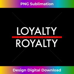 Loyalty Over Royalty Novelty T- Men Women Kids - Artisanal Sublimation PNG File - Animate Your Creative Concepts