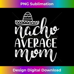 Womens Nacho Average Mom Tank Top - Timeless PNG Sublimation Download - Chic, Bold, and Uncompromising