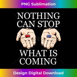 Nothing Can Stop What Is Coming - Red Pill - Sophisticated PNG Sublimation File - Infuse Everyday with a Celebratory Spirit