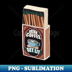 drink coffee get lit vintage matchbox - exclusive png sublimation download