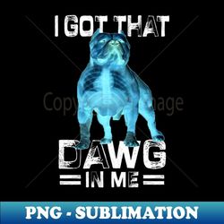 i got that dawg in me xray pitbull ironic meme viral quote - sublimation-ready png file