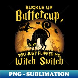 buckle up buttercup you just flipped my witch switch - creative sublimation png download