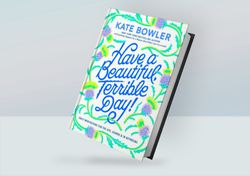 Have a Beautiful, Terrible Day! Daily Meditations for the Ups, Downs & In-Betweens By Kate Bowler
