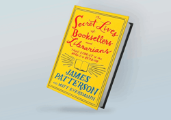 The Secret Lives of Booksellers and Librarians: Their stories are better than the bestsellers By James Patterson
