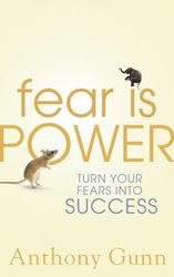 Fear Is Power: Turn Your Fears Into Success by Anthony Gunn