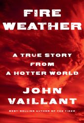 Fire Weather A True Story from a Hotter World by John Vaillant