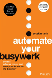 Automate Your Busywork: Do Less, Achieve More, and Save Your Brain for the Big Stuff by Aytekin Tank