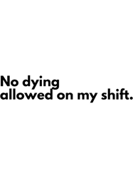 No dying on my shift