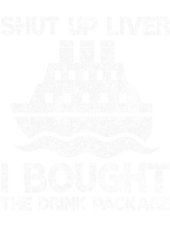 Shut Up Liver I Bought the Drink Package Funny Cruise Ship Lover Gag Gift