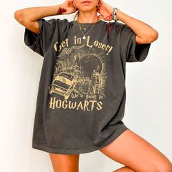 Get In Loser We're Going To Hogwarts Shirt