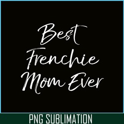 Best Frenchie Mom Ever PNG, Frenchie Dog Lover PNG, French Dog Artwork PNG