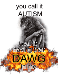 you call it autism i call it having that dawg in me alpha wolf meme