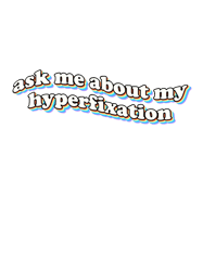 ask me about my hyperfixation