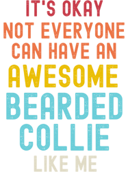 Bearded CollieIts Okay Not Everyone Can Have An Awesome Bearded Collie Like Me
