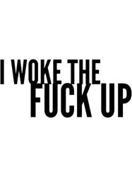 I woke the Fuck Up