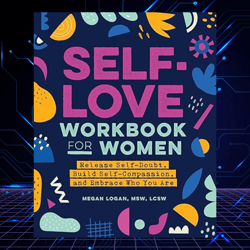 Self-Love Workbook for Women: Release Self-Doubt, Build Self-Compassion, and Embrace Who You Are, by Megan Logan