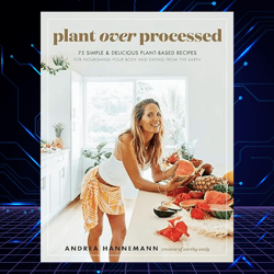Plant Over Processed: 75 Simple &Delicious Plant-Based Recipes for Nourishing Your Body and Eating From the Earth Kindle