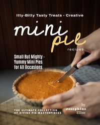 Itty-Bitty Tasty Treats - Creative Mini Pie Recipes by Josephine Ellise