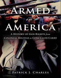 Armed in America a History of Gun Rights From Colonial Militias to Concealed Carry