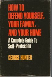 How to Defend Yourself, Your Family, and Your Home a Complete Guide to Self-Protection