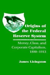 Origins of the Federal Reserve System: Money, Class, and Corporate Capitalism, 1890-1913 Download