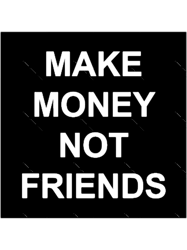 Make Money Not Friends (1)