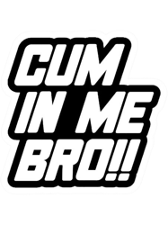 Cum in me bro