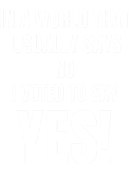 In A World That Usually Says No I Voted To Say Yes!