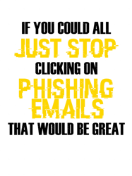 If You Could All Just Stop Clicking On Phishing Emails That Would Be Great
