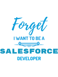 Forget I Want To Be A Salesforce Developer