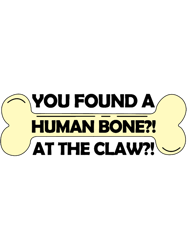 you found a human bone at the claw!