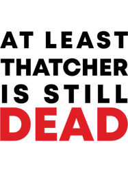 At least Thatcher is still dead