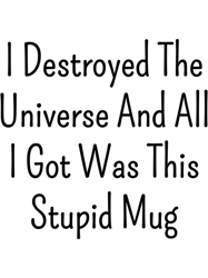 I destroyed the universe and all I got was this stupid mug
