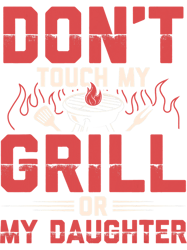 Dont Touch My Grill Or My Daughter Funny Bbq Grilling Dad