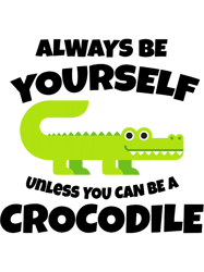 Always Be Yourself Unless You can be a Crocodile 32,Png, Png For Shirt, Png Files For Sublimation, Digital Download
